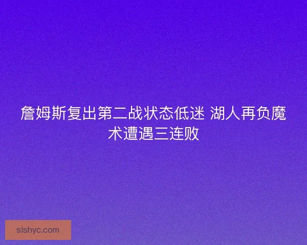 詹姆斯复出第二战状态低迷 湖人再负魔术遭遇三连败