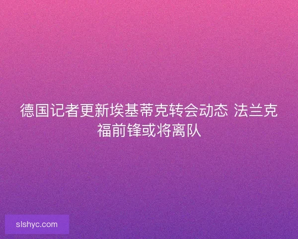 德国记者更新埃基蒂克转会动态 法兰克福前锋或将离队