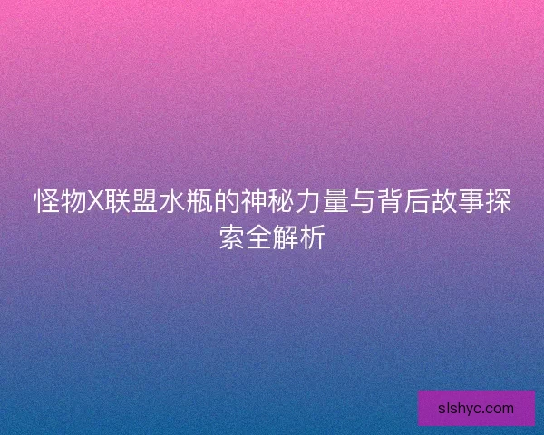 怪物X联盟水瓶的神秘力量与背后故事探索全解析