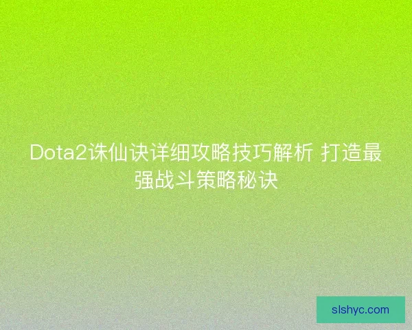 Dota2诛仙诀详细攻略技巧解析 打造最强战斗策略秘诀