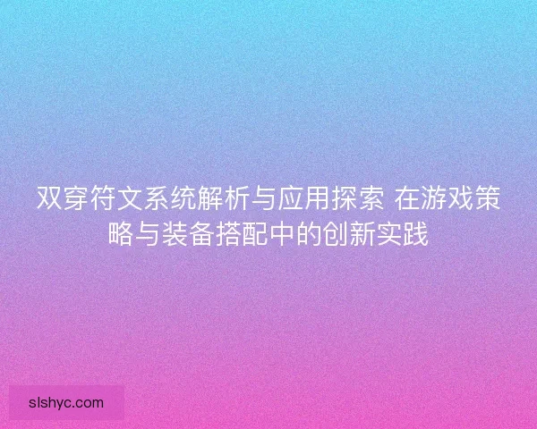 双穿符文系统解析与应用探索 在游戏策略与装备搭配中的创新实践