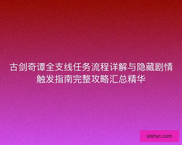 古剑奇谭全支线任务流程详解与隐藏剧情触发指南完整攻略汇总精华
