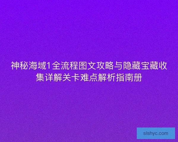 神秘海域1全流程图文攻略与隐藏宝藏收集详解关卡难点解析指南册