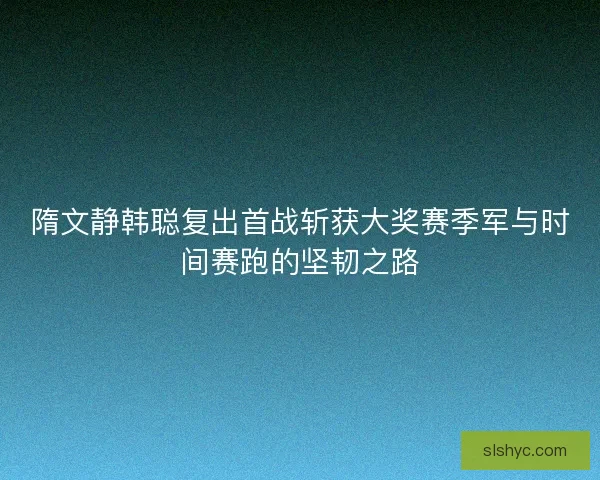 隋文静韩聪复出首战斩获大奖赛季军与时间赛跑的坚韧之路