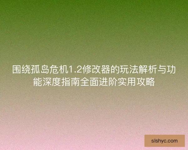 围绕孤岛危机1.2修改器的玩法解析与功能深度指南全面进阶实用攻略 围绕孤岛危机1.2修改器的玩法解析与功能深度指南全面进阶实用攻略