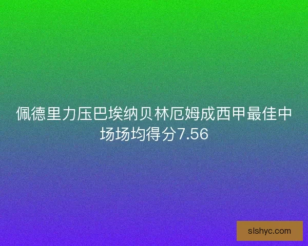佩德里力压巴埃纳贝林厄姆成西甲最佳中场场均得分7.56 佩德里力压巴埃纳贝林厄姆成西甲最佳中场场均得分7.56