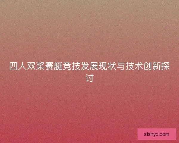 四人双桨赛艇竞技发展现状与技术创新探讨